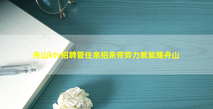 舟山ktv招聘管住亲招亲带努力就能赚舟山